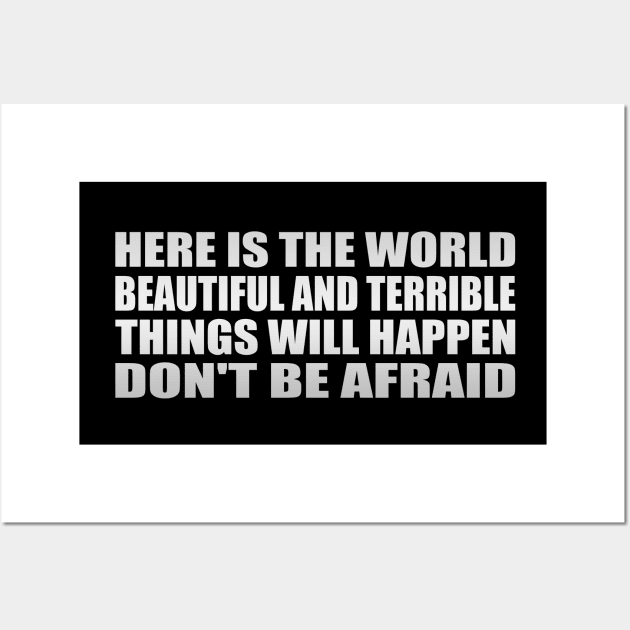 Here is the world,. Beautiful and terrible things will happen, Don't be afraid Wall Art by Geometric Designs